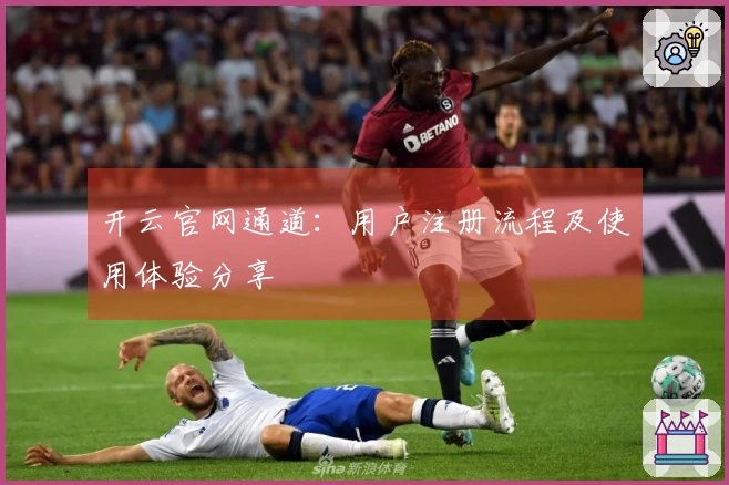 开云官网通道：用户注册流程及使用体验分享
