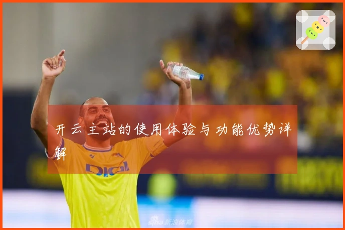 开云主站的使用体验与功能优势详解
