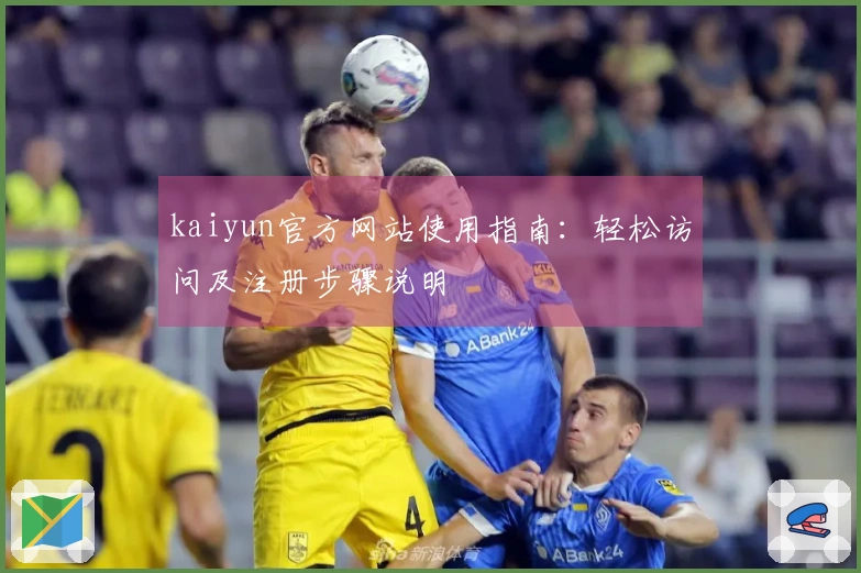 kaiyun官方网站使用指南：轻松访问及注册步骤说明