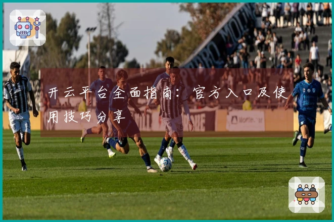 开云平台全面指南：官方入口及使用技巧分享
