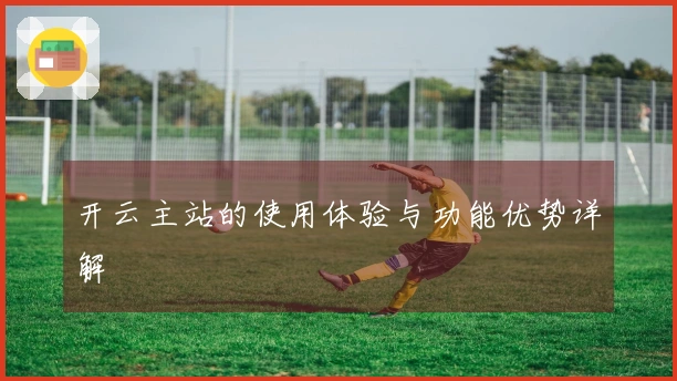 开云主站的使用体验与功能优势详解