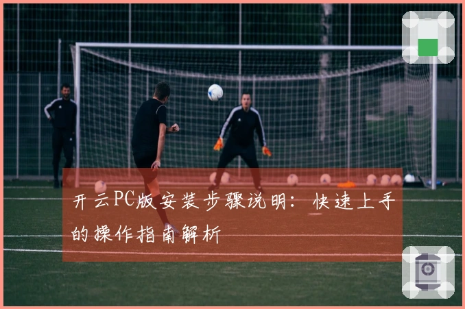 开云PC版安装步骤说明：快速上手的操作指南解析