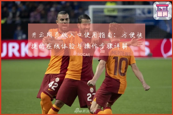 开云网页版入口使用指南：方便快捷的在线体验与操作步骤详解