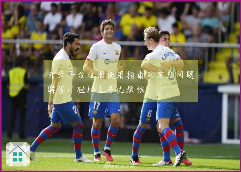 开云平台注册使用指南及常见问题解答，轻松上手无烦恼