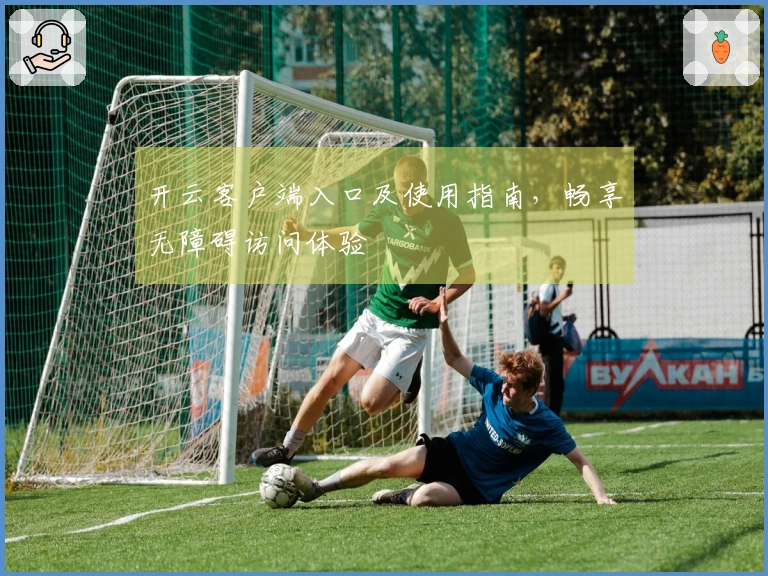 开云客户端入口及使用指南，畅享无障碍访问体验