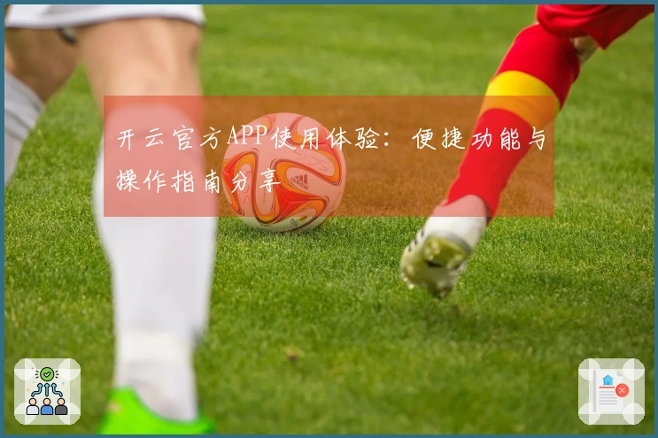 开云官方APP使用体验：便捷功能与操作指南分享