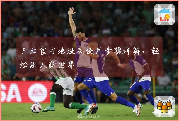 开云官方地址及使用步骤详解，轻松进入新世界