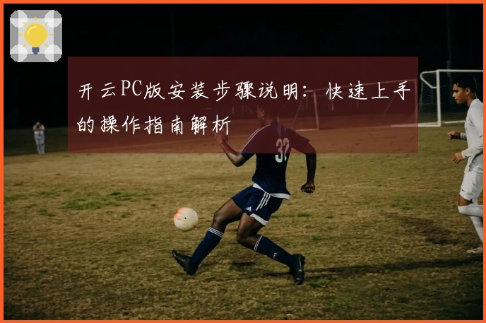 开云PC版安装步骤说明：快速上手的操作指南解析