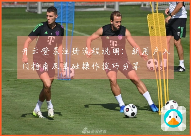 开云登录注册流程说明：新用户入门指南及基础操作技巧分享
