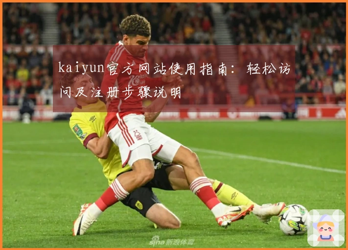 kaiyun官方网站使用指南：轻松访问及注册步骤说明