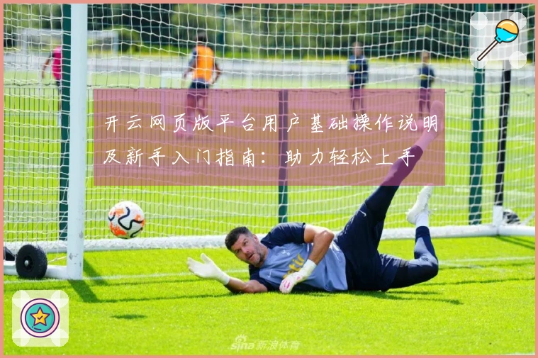开云网页版平台用户基础操作说明及新手入门指南：助力轻松上手