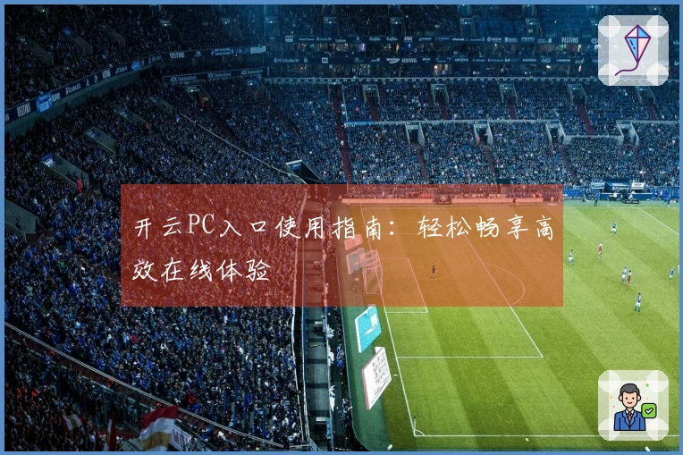 开云PC入口使用指南：轻松畅享高效在线体验